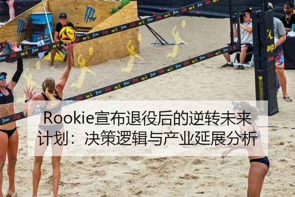 Rookie宣布退役后的逆转未来计划：决策逻辑与产业延展分析